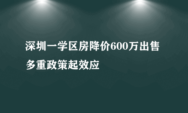 深圳一学区房降价600万出售 多重政策起效应