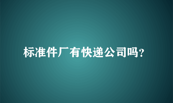 标准件厂有快递公司吗？