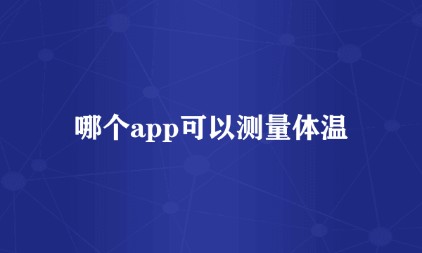 哪个app可以测量体温