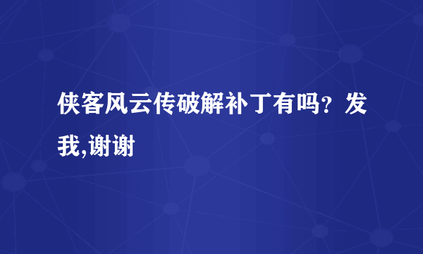 侠客风云传破解补丁有吗？发我,谢谢