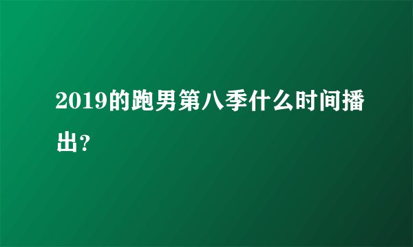 2019的跑男第八季什么时间播出？