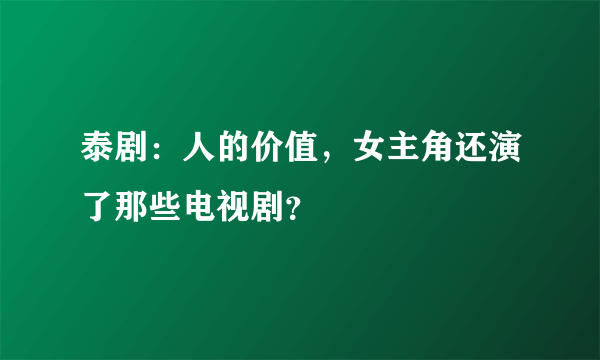 泰剧：人的价值，女主角还演了那些电视剧？