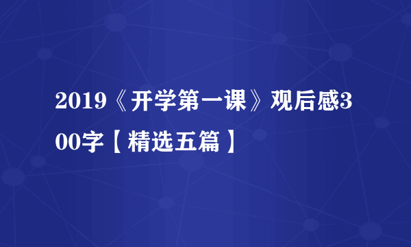 2019《开学第一课》观后感300字【精选五篇】