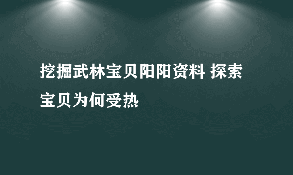 挖掘武林宝贝阳阳资料 探索宝贝为何受热