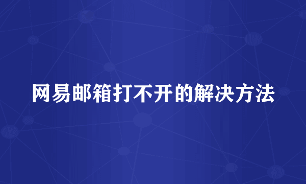 网易邮箱打不开的解决方法