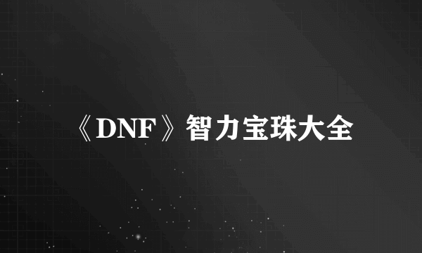 《DNF》智力宝珠大全