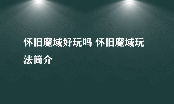 怀旧魔域好玩吗 怀旧魔域玩法简介