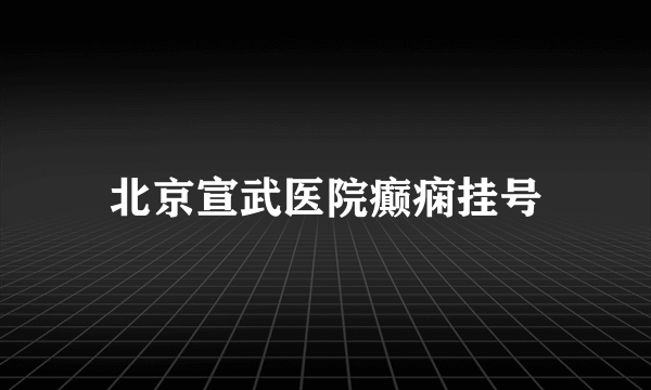 北京宣武医院癫痫挂号