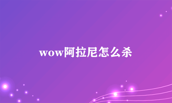 wow阿拉尼怎么杀