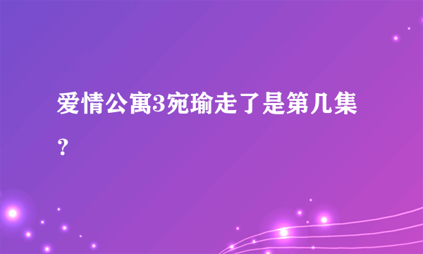 爱情公寓3宛瑜走了是第几集？