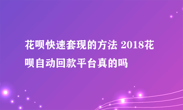 花呗快速套现的方法 2018花呗自动回款平台真的吗