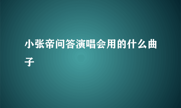 小张帝问答演唱会用的什么曲子