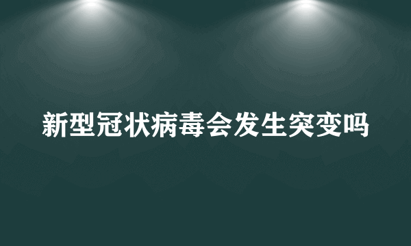 新型冠状病毒会发生突变吗