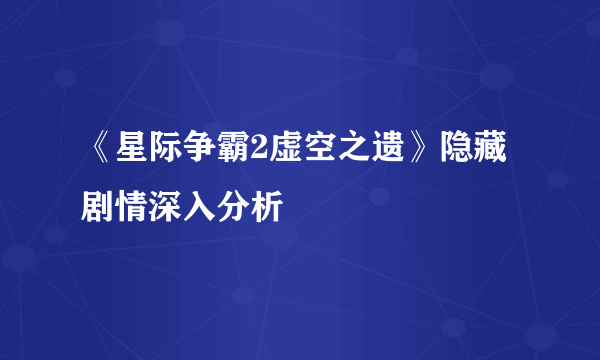 《星际争霸2虚空之遗》隐藏剧情深入分析