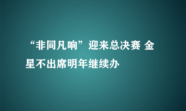 “非同凡响”迎来总决赛 金星不出席明年继续办