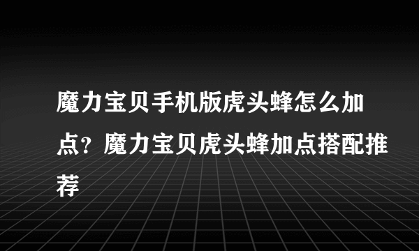 魔力宝贝手机版虎头蜂怎么加点？魔力宝贝虎头蜂加点搭配推荐