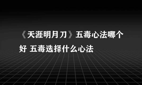 《天涯明月刀》五毒心法哪个好 五毒选择什么心法