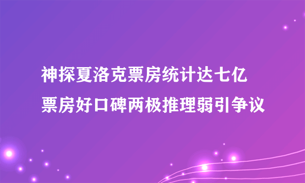 神探夏洛克票房统计达七亿   票房好口碑两极推理弱引争议