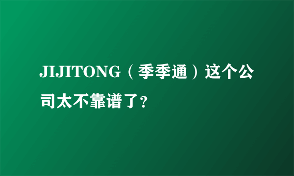 JIJITONG（季季通）这个公司太不靠谱了？