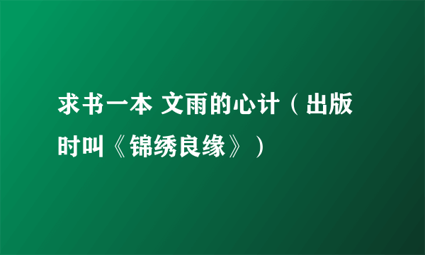 求书一本 文雨的心计（出版时叫《锦绣良缘》）