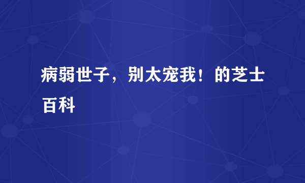 病弱世子，别太宠我！的芝士百科