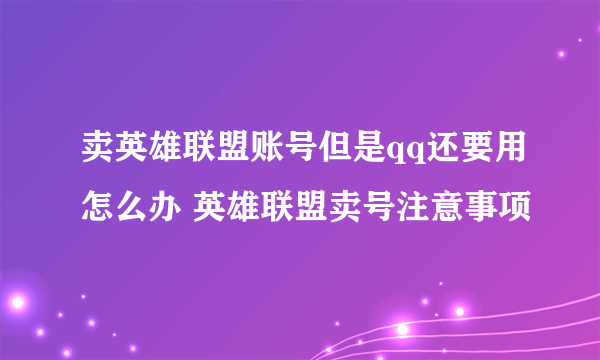 卖英雄联盟账号但是qq还要用怎么办 英雄联盟卖号注意事项