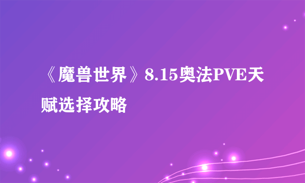 《魔兽世界》8.15奥法PVE天赋选择攻略