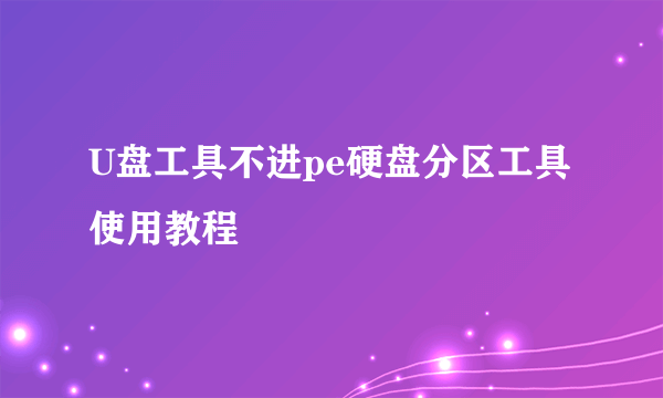 U盘工具不进pe硬盘分区工具使用教程