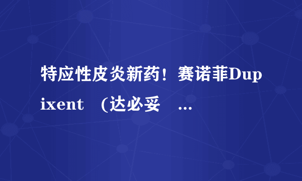 特应性皮炎新药！赛诺菲Dupixent®(达必妥®)被欧盟推荐治疗6-11岁儿童，中国上市治疗成人！