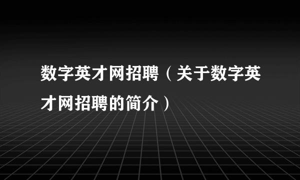 数字英才网招聘（关于数字英才网招聘的简介）