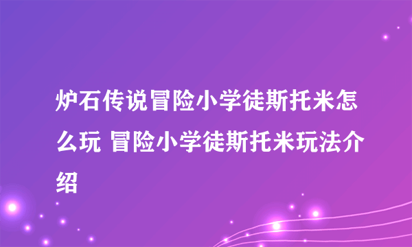 炉石传说冒险小学徒斯托米怎么玩 冒险小学徒斯托米玩法介绍