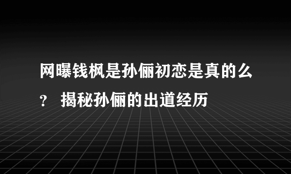 网曝钱枫是孙俪初恋是真的么？ 揭秘孙俪的出道经历