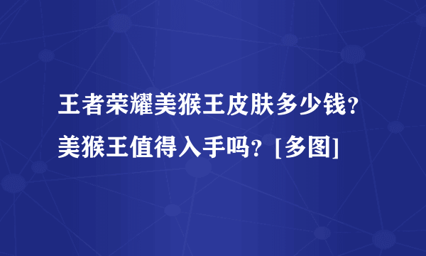 王者荣耀美猴王皮肤多少钱？美猴王值得入手吗？[多图]