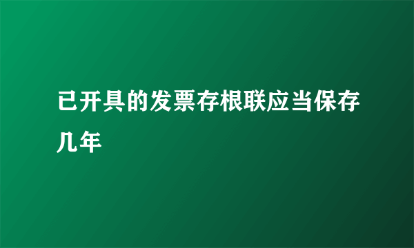 已开具的发票存根联应当保存几年