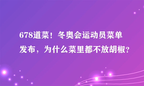 678道菜！冬奥会运动员菜单发布，为什么菜里都不放胡椒？