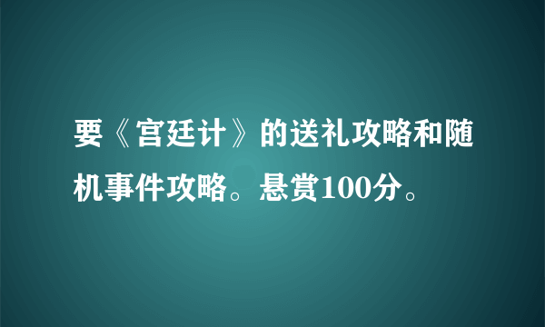 要《宫廷计》的送礼攻略和随机事件攻略。悬赏100分。