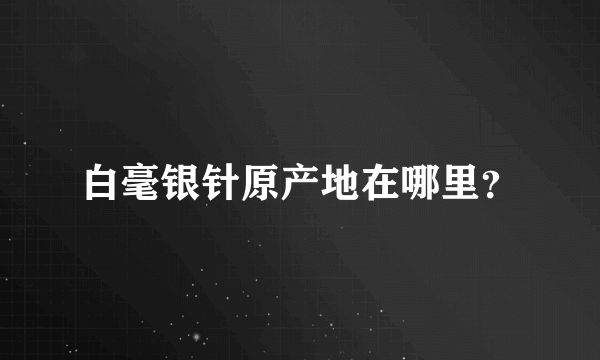 白毫银针原产地在哪里？