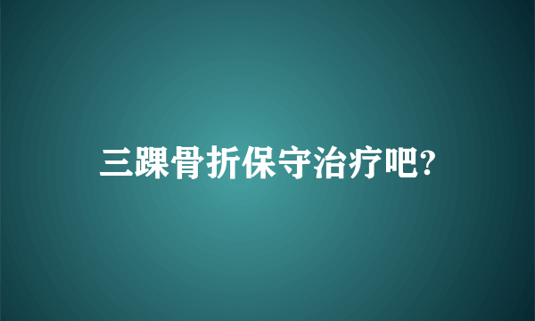 三踝骨折保守治疗吧?