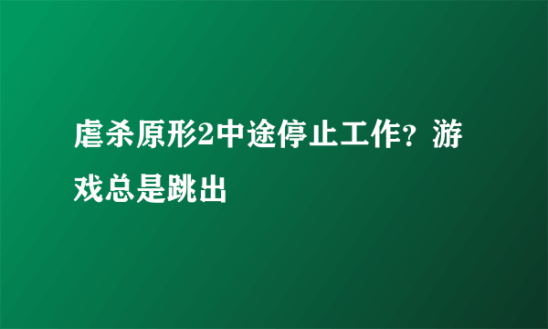 虐杀原形2中途停止工作？游戏总是跳出