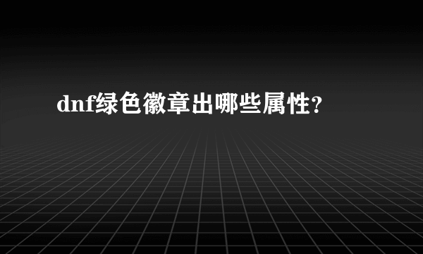 dnf绿色徽章出哪些属性？