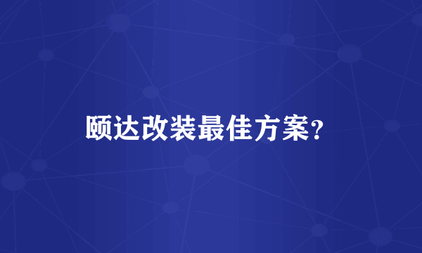 颐达改装最佳方案？