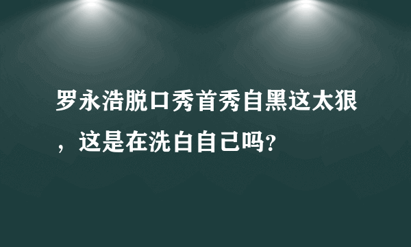 罗永浩脱口秀首秀自黑这太狠，这是在洗白自己吗？