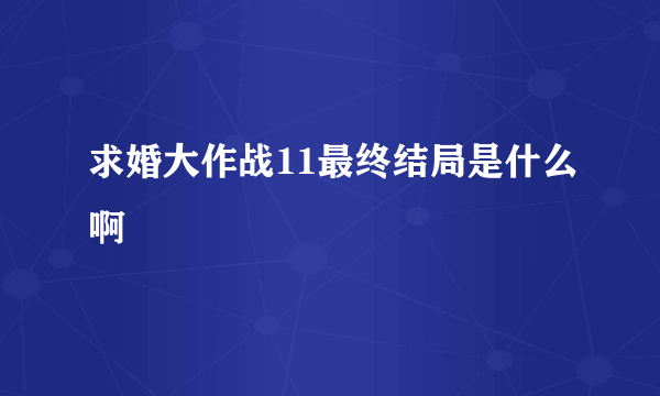 求婚大作战11最终结局是什么啊