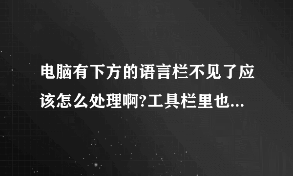 电脑有下方的语言栏不见了应该怎么处理啊?工具栏里也没有语言栏好打勾了