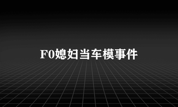 F0媳妇当车模事件