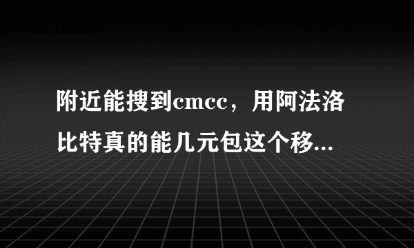 附近能搜到cmcc，用阿法洛比特真的能几元包这个移动的wife网络吗