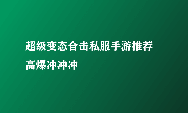 超级变态合击私服手游推荐 高爆冲冲冲