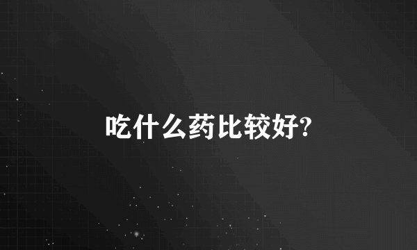 吃什么药比较好?