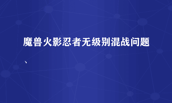 魔兽火影忍者无级别混战问题、