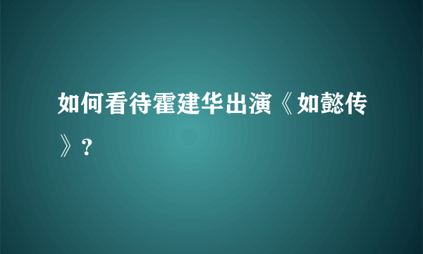 如何看待霍建华出演《如懿传》？